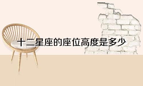 十二星座的座位高度是多少