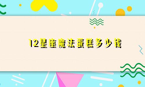 12星座魔法蛋糕多少钱