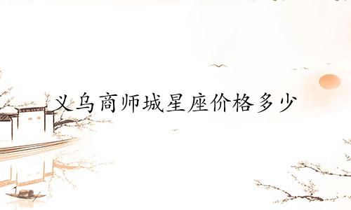 义乌商师城星座价格多少