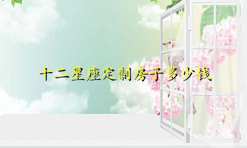 十二星座定制房子多少钱