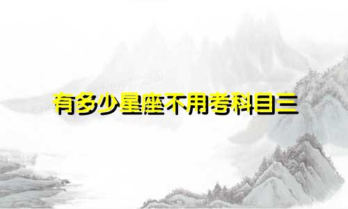 有多少星座不用考科目三