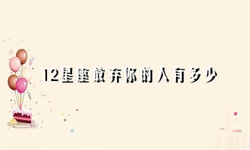 12星座放弃你的人有多少