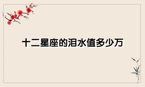 十二星座的泪水值多少万