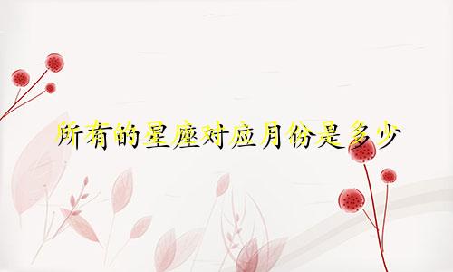 所有的星座对应月份是多少