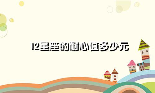 12星座的耐心值多少元