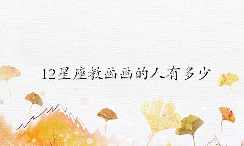12星座教画画的人有多少