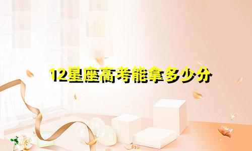 12星座高考能拿多少分