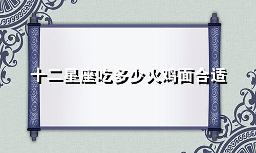 十二星座吃多少火鸡面合适