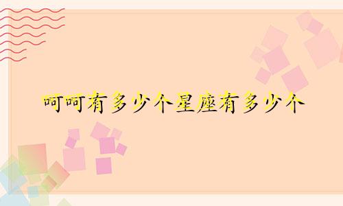 呵呵有多少个星座有多少个