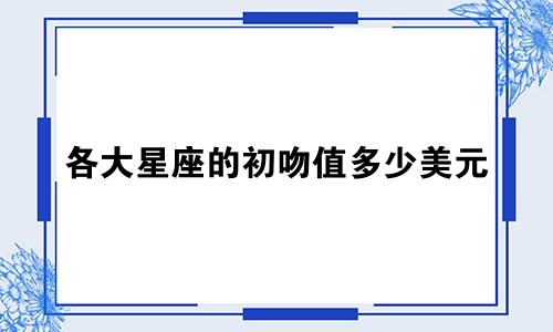 各大星座的初吻值多少美元