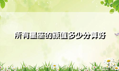所有星座的颜值多少分算好