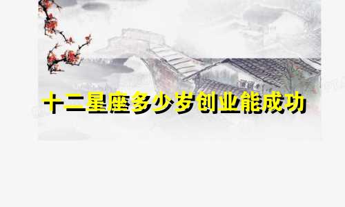 十二星座多少岁创业能成功