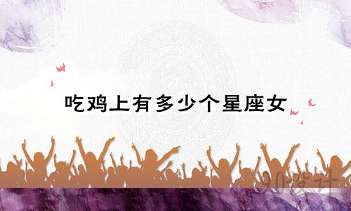 吃鸡上有多少个星座女