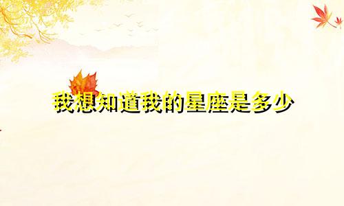 我想知道我的星座是多少