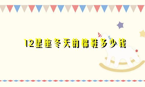 12星座冬天的棉鞋多少钱