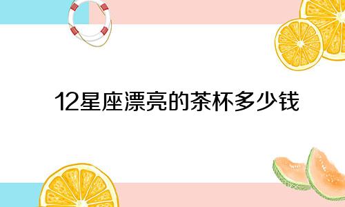 12星座漂亮的茶杯多少钱
