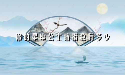 你的星座公主病指数有多少