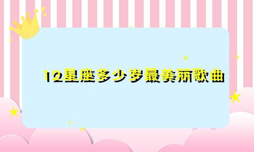 12星座多少岁最美丽歌曲