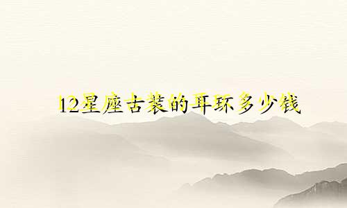 12星座古装的耳环多少钱