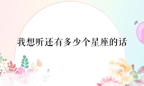 我想听还有多少个星座的话