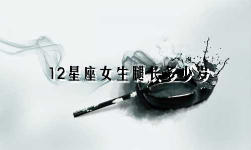 12星座女生腿长多少岁