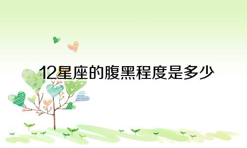 12星座的腹黑程度是多少