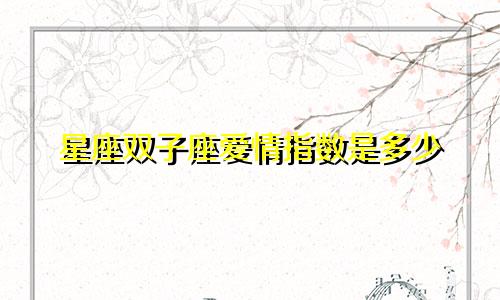 星座双子座爱情指数是多少
