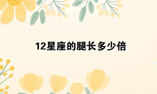 12星座的腿长多少倍