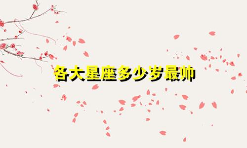 各大星座多少岁最帅
