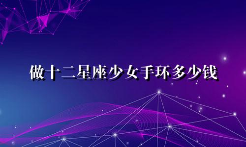 做十二星座少女手环多少钱