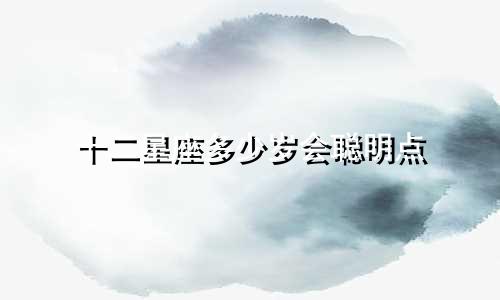 十二星座多少岁会聪明点