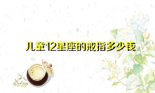 儿童12星座的戒指多少钱