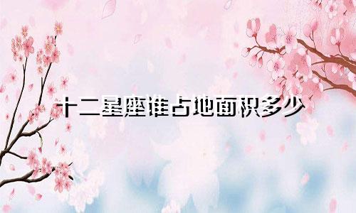 十二星座谁占地面积多少