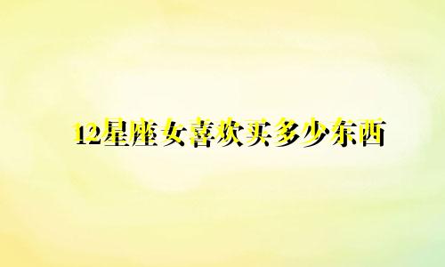 12星座女喜欢买多少东西