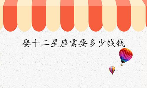 娶十二星座需要多少钱钱