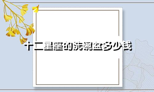 十二星座的洗碗盆多少钱