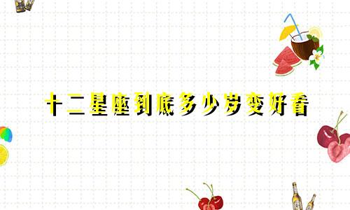 十二星座到底多少岁变好看