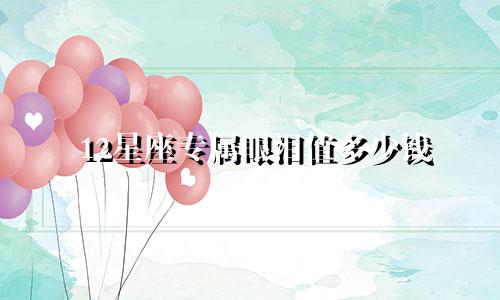 12星座专属眼泪值多少钱