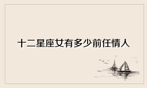 十二星座女有多少前任情人