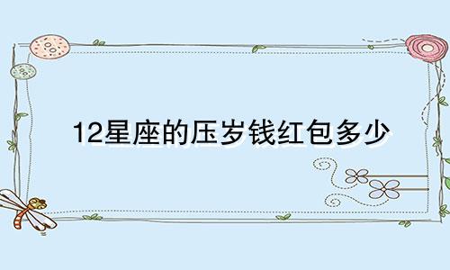 12星座的压岁钱红包多少