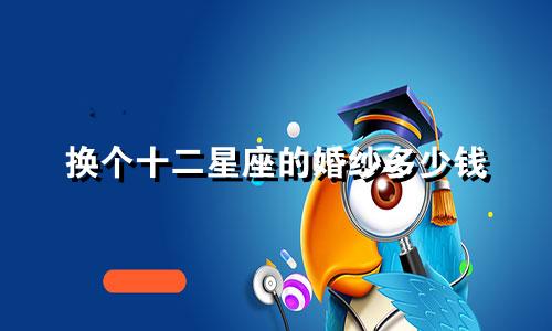 换个十二星座的婚纱多少钱