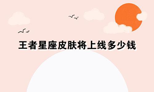 王者星座皮肤将上线多少钱