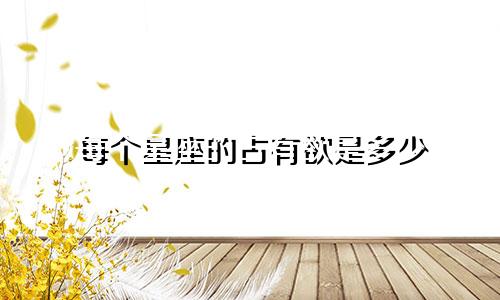 每个星座的占有欲是多少