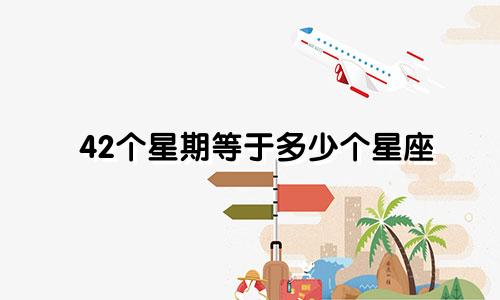 42个星期等于多少个星座