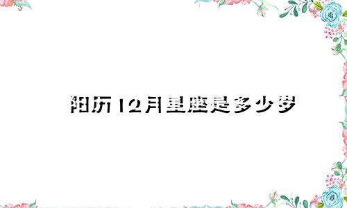 阳历12月星座是多少岁