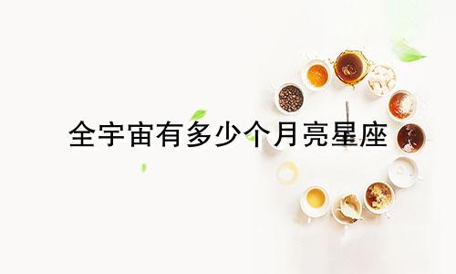 全宇宙有多少个月亮星座