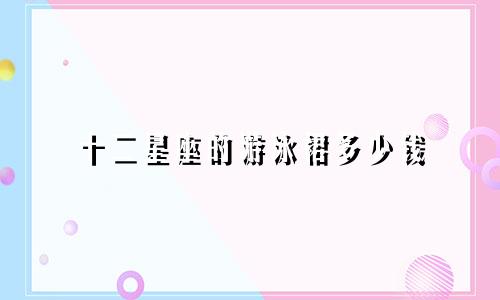 十二星座的游泳裙多少钱
