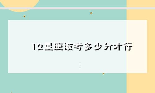 12星座该考多少分才行