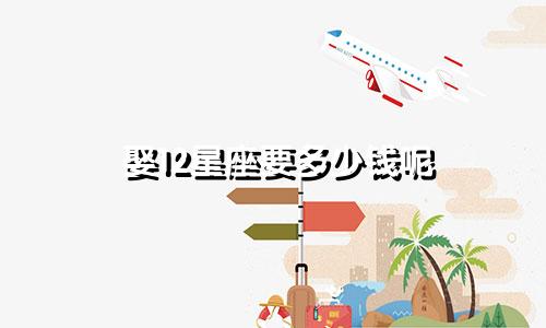 娶12星座要多少钱呢