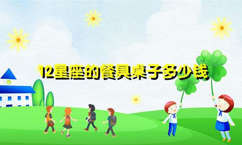 12星座的餐具桌子多少钱